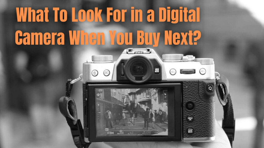 What To Look For in a Digital Camera When You Buy Next