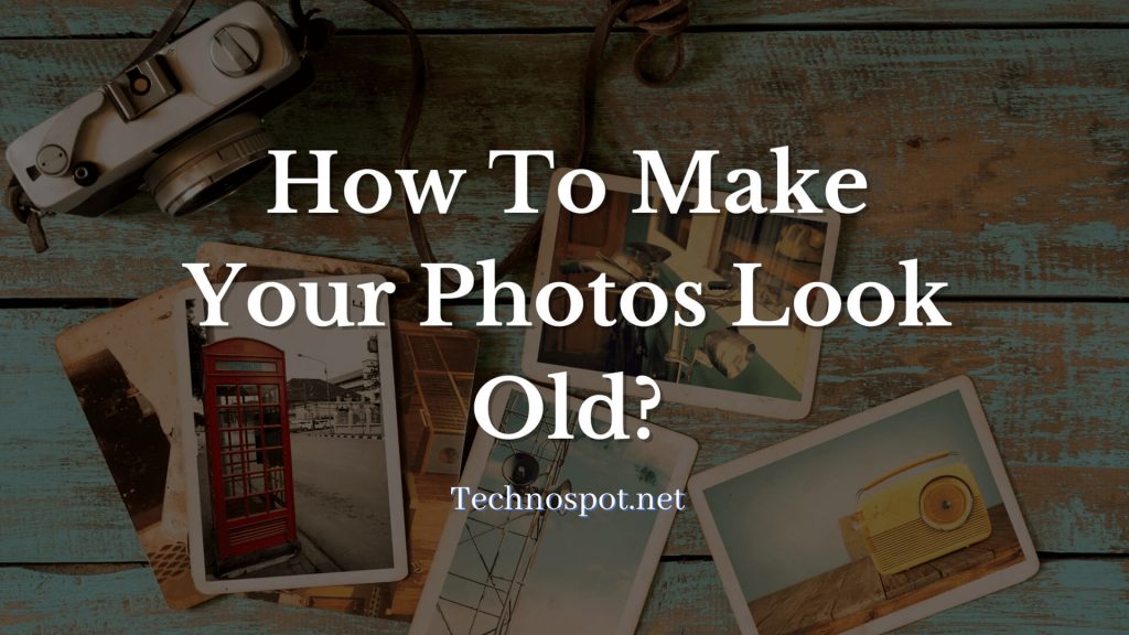 how to make your photos look old