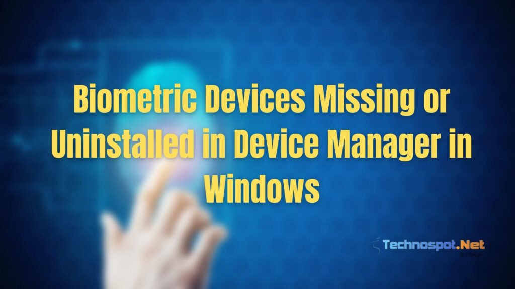 Biometric Devices Missing or Uninstalled in Device Manager in Windows