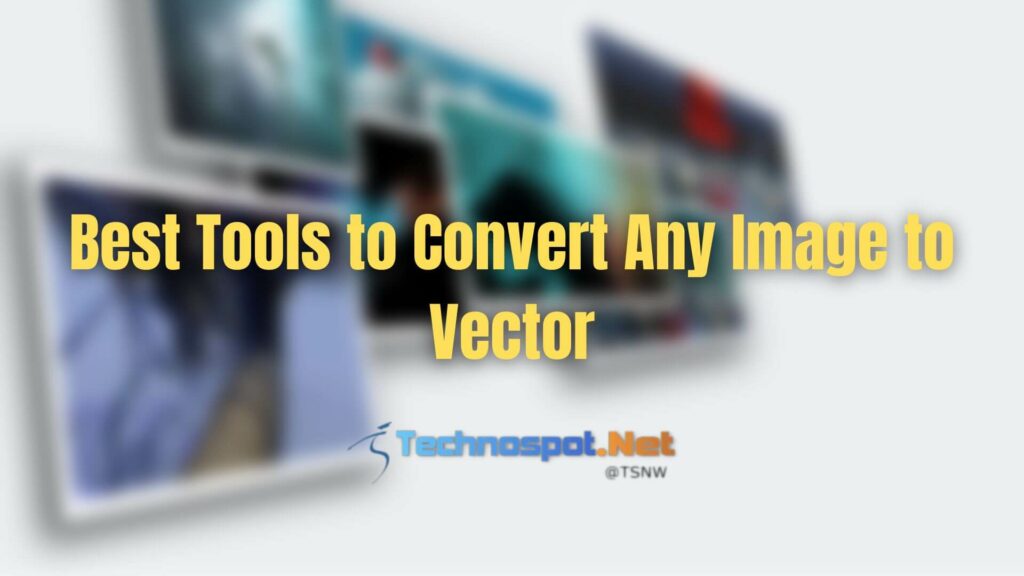 Best Tools to Convert Any Image to Vector