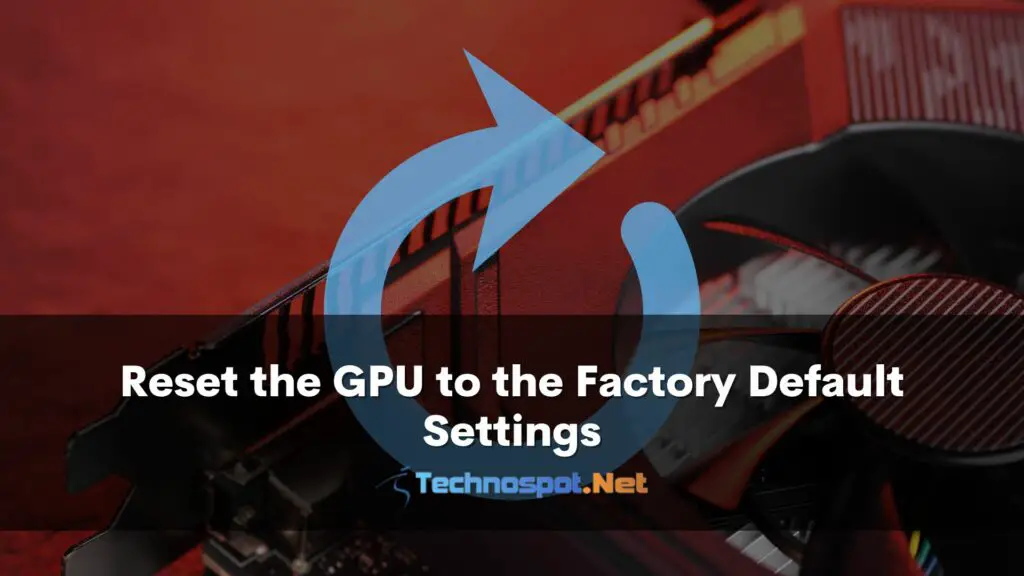 Reset the GPU to the Factory Default Settings